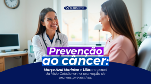 Prevenção ao câncer Março Azul Marinho e Lilás e o papel da Vida Cotidiana na promoção de exames preventivos